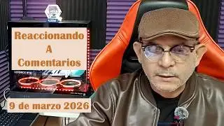Reaccionando a comentarios 9 de marzo 2026