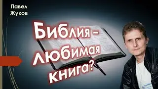 Библия - Любимая книга? - Павел Жуков | Проповеди Христианские