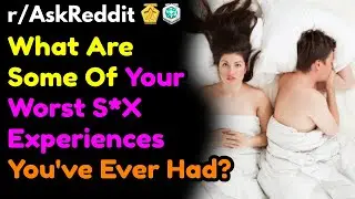Redditor's Share Their Worst Sex Experience They Ever Had In Their Life - r/AskReddit
