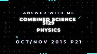 Answer with me - Combined Science Physics 5129 paper 21 of October November 2015.