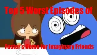 Top 5 Worst Episodes of Foster's Home for Imaginary Friends