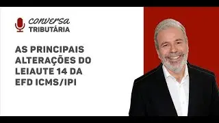 [#45 Conversa Tributária] As principais alterações do Leiaute 14 da EFD ICMS/IPI