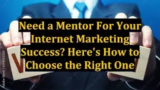Need a Mentor For Your Internet Marketing Success? Here's How to Choose the Right One