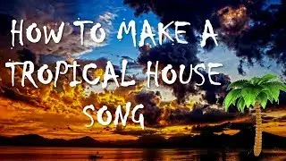 How To Make A: Beautiful Tropical House Song (Fl Studio 12)(Easy Tutorial)
