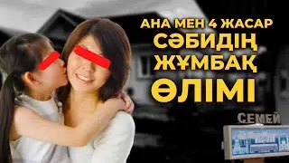 АНА МЕН 4 ЖАСАР СӘБИДІҢ ЖҰМБАҚ ӨЛІМІ | СЕМЕЙ