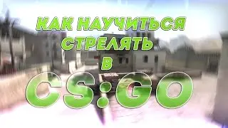 КАК НАУЧИТЬСЯ СТРЕЛЯТЬ В CS:GO?  - СОВЕТЫ ДЛЯ НОВИЧКОВ