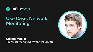 Charles Mahler [InfluxData] | Use Case: Network Monitoring | InfluxDays 2022
