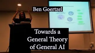 Ben Goertzel - Approaches Towards a General Theory of General AI