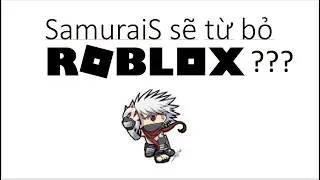 TIN KHẨN:SamuraiS sẽ từ bỏ ROBLOX???|SamuraiS