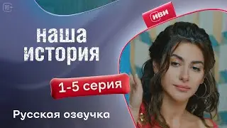 Наша история - 1-5 серия! Русский дубляж