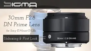 Unboxing & First Look: Sigma 30mm F2.8 DN Prime Lens for Sony E-Mount DSLRs (HD) | GeekHelpingHand