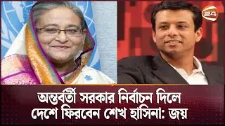 অন্তর্বর্তী সরকার নির্বাচন দিলে দেশে ফিরবেন শেখ হাসিনা : জয়  |  Sheikh Hasina | Joy | Channel 24