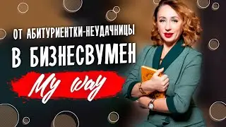 Из абитуриентки-неудачницы в Бизнесвумен. My way. МОЙ ПУТЬ от и до.