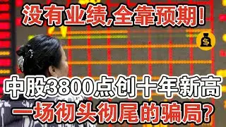 沒有業績，全靠預期！中國A股突破3800點創10年新高， 一場徹頭徹尾的騙局開始了？