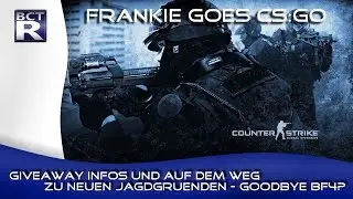 FRANKIE GOES CS:GO | Giveaway Infos und auf dem Weg zu neuen Jagdgründen - Good Bye BF4?