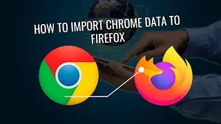 How to Import browsing Data from Chrome to FireFox