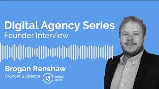 Digital Agency Series Podcast - Firewire Digital - Brogan Renshaw