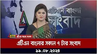 এটিএন বাংলার সকাল ৭ টার সংবাদ | ১৯.০৮.২০২৪ । Bangla Khobor | Ajker News