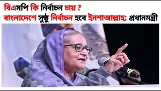 বাংলাদেশে সুষ্ঠু নির্বাচন হবে ইনশাআল্লাহ: প্রধানমন্ত্রী | বিএনপি কী আসলেই নির্বাচন চায়?