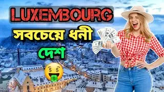 বিশ্বের সবচেয়ে ধনী দেশ লুক্সেমবার্গ সম্পর্কে জানুন | Richest County in the Earth | Luxembourg