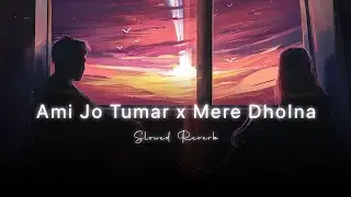 Ami Jo Tumar x Mere Dholna  (Slowed Reverb) LNP