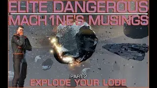 🎬 📣Elite Dangerous: Mach1ne's Musings Part 2 - Explode Your Lode