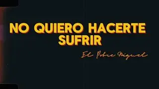 NO QUIERO HACERTE SUFRIR - EL POBRE MIGUEL (VIDEO LYRICS OFICIAL) 🔥
