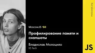 MoscowJS 60 – Профилирование памяти и снапшоты – Владислав Молоцило