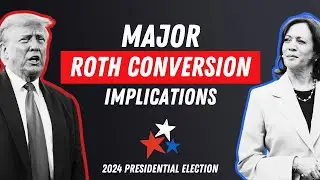 The 2024 Election Could Have MAJOR Roth Conversion Implications