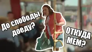 ДО СЛОБОДЫ ДОЕДУ? - ОТКУДА ВЗЯЛСЯ МЕМ?