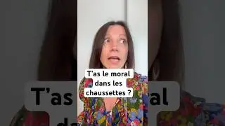 T’as le moral dans les chaussettes ?