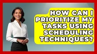How Can I Prioritize My Tasks Using Scheduling Techniques? | The Time Management Pro