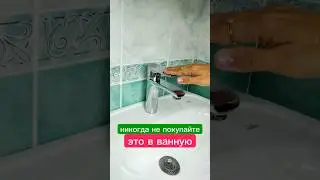 никогда не покупайте это в ванную