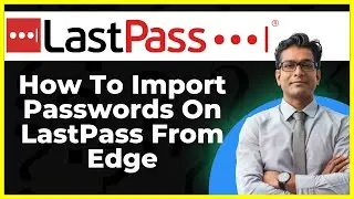 How To Import Passwords on LastPass From Edge