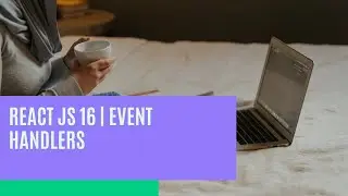 React JS 16 - Event Handlers