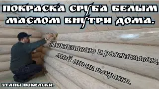 Покраска сруба белым маслом внутри дома. Показываю и рассказываю, мой опыт покраски. Этапы покраски.
