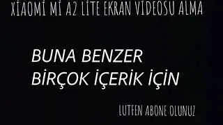 XİAOMİ Mİ A2 LİTE EKRAN VİDEOSU ALMA