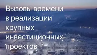 Вызовы времени в реализации крупных инвестиционных проектов