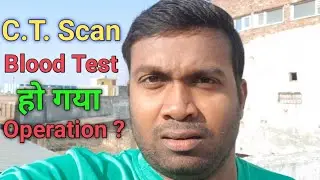 C.T. Scan और Blood Test हो गया । Operation?