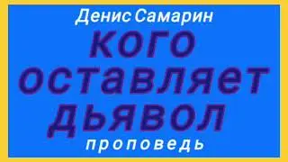 кого оставляет дьявол (Денис Самарин, проповедь).
