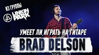 Умеет ли играть на гитаре Brad Delson из группы Linkin Park?