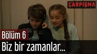 Çarpışma 6. Bölüm - Biz Bir Zamanlar...