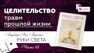ЦЕЛИТЕЛЬСТВО травм прошлых жизней | часть 68 | видео книга Барбары Бреннан РУКИ СВЕТА