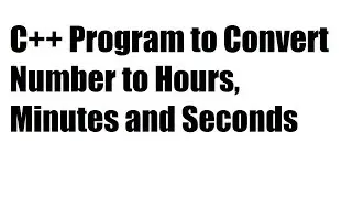 C++ Program to Convert Number to Hours, Minutes and Seconds