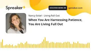 When You Are Harnessing Patience, You Are Living Full Out