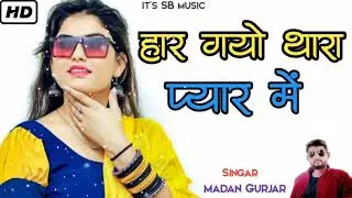 हार गयो थारा प्यार में  सिंगर मदन गुर्जर न्यु राजस्थानी SED SONGS 2022
