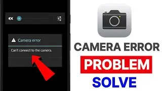 Fix Camera Error Can't Connect to the Camera Problem 2024।Can't connect to the Camera error Solve