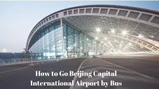 How to Go Beijing Capital International Airport by Bus