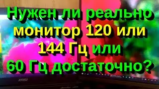 Нужен ли реально монитор 120 или 144 Гц или 60 Гц достаточно?