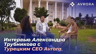 Avrora. Интервью Александра Трубникова с СЕО Avrora по Турции
